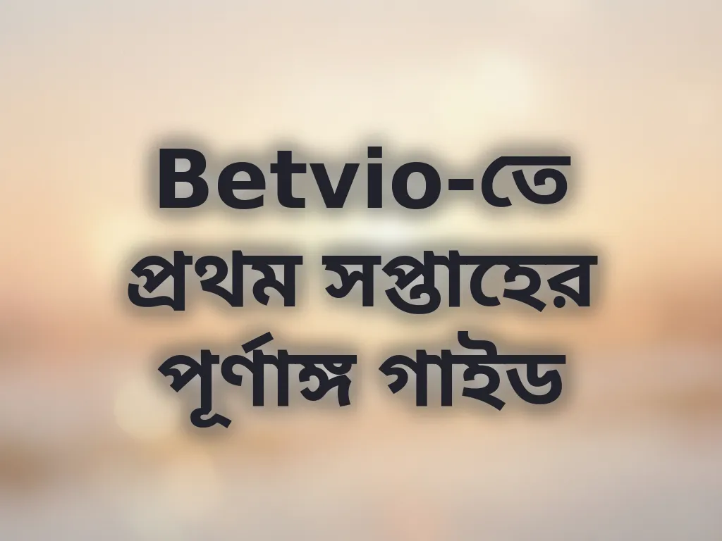 Betvio-তে প্রথম সপ্তাহের পূর্ণাঙ্গ গাইড