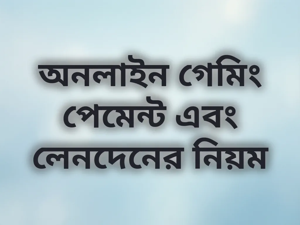 অনলাইন গেমিং পেমেন্ট এবং লেনদেনের নিয়ম